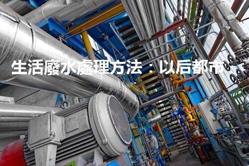 生活廢水處理方法：以后都市的生態(tài)革命？